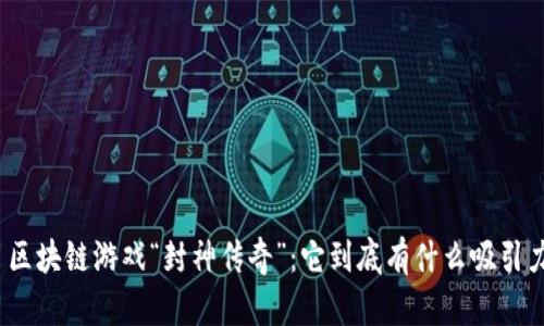 : 区块链游戏“封神传奇”：它到底有什么吸引力？