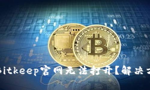 为什么Bitkeep官网无法打开？解决方案详解