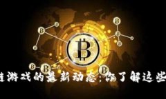 腾讯区块链游戏的最新动态：你了解这些新趋势