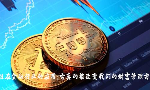 区块链在金融行业的应用：它真的能改变我们的财富管理方式吗？