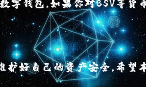 比特派可以作为一个数字资产管理工具，它的功能涵盖了多种加密货币的存储和转账。在此背景下，关于比特派是否可以转账BSV（比特币现金SV），这个问题引起了很多用户的关注。那么，比特派是否支持BSV转账呢？接下来，我们将对此进行深入探讨。

比特派简介
比特派，即BitPie，是一款针对数字货币的轻钱包应用。它为用户提供了一个便捷、安全的方式来管理他们的加密资产。支持多种主流数字货币，包括比特币、以太坊和波场等。然而，随着市场上新兴加密货币的不断增加，用户也开始关注比特派对不同币种的支持情况。

BSV是什么？
BSV，全名为Bitcoin SV（比特币专业版），是比特币分叉出来的一种数字货币，旨在进一步扩展比特币的理念。BSV的支持者认为，该币种将比特币的原始愿景重新带回，并注重大规模的交易处理能力，以便使其能更好地适应商用场景。

比特派是否支持BSV转账？
关于比特派是否支持BSV转账的问题，答案是有的，但情况可能不是那么简单。当前，比特派钱包支持多种数字资产的转账，其中包括一些主流的加密货币。然而，针对BSV的支持情况，由于其相对较新的特性以及和比特币的关系，有时用户在使用过程中可能会遇到问题。

首先，用户可以通过比特派钱包来管理BSV资产，但在转账的过程中，可能存在一些限制或附加的步骤。例如，用户需要确保他们的比特派钱包是最新版本，因为某些功能或币种的支持会随着软件的更新而变化。

在比特派上转账BSV的步骤
如果你决定在比特派上进行BSV的转账，以下是一些基本的步骤，供你参考：
ol
    li下载并安装比特派钱包：首先，你需要在你的手机上下载并安装比特派钱包。/li
    li注册并设置钱包：根据提示完成钱包的注册和设置，确保安全性，例如设置强密码、启用双重认证等。/li
    li添加BSV资产：如果钱包界面没有BSV选项，检查是否需要更新钱包，或者查看是否需要手动添加资产。/li
    li获取接收地址：在你的比特派，并选择BSV资产，然后获取你的接收地址，用于接收转账。/li
    li进行转账：使用你要转账的其他钱包应用输入接收地址和需要转的BSV数量，确认后完成转账。/li
/ol

可能遇到的问题
尽管过程相对简单，但用户在转账基础上可能会遇见各种问题。例如，网络延迟、有时候转账需要的手续费变动不定，可能需要等待一段时间才能确认交易等。此外，由于BSV的特性，某些交易确认可能会比其他币种更加复杂。

比特派的安全性
使用比特派转账BSV之类的数字货币时，安全性是用户最关心的一个方面。比特派应用采用了多种安全措施来保证用户资产的安全，包括加密技术和分层结构的安全设计。然而，最终的安全性还是取决于用户如何管理和使用自己的钱包。

总结与建议
总的来说，比特派可以用于转账BSV，然而，在实际应用中用户可能会遇到一些问题。因此，建议在转账前仔细确认自己的钱包版本，并确保遵循安全操作，以便顺利完成交易。

在当前的数字货币市场中，各种钱包和币种层出不穷，选择仰赖进入的工具显得格外重要。比特派作为一个较为成熟的数字钱包，如果你对BSV等货币的转账有需求，不妨试试，前提是保持关注相关的更新和变化。

相关关键词总结
比特派, BSV, 数字货币, 转账, 加密钱包/guanjianci

比特派为用户提供了一个相对安全便捷的平台供他们转账BSV。然而，用户在日常使用中应时刻保持警惕和敏感，确保维护好自己的资产安全。希望本文的信息能对你有所帮助，让你在使用比特派转账BSV时更得心应手！
