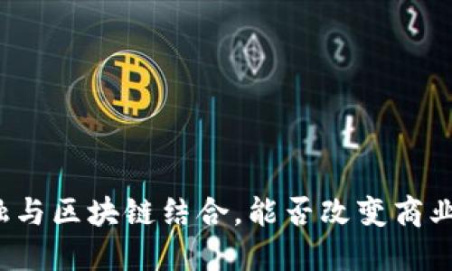 供应链金融与区块链结合，能否改变商业游戏规则？