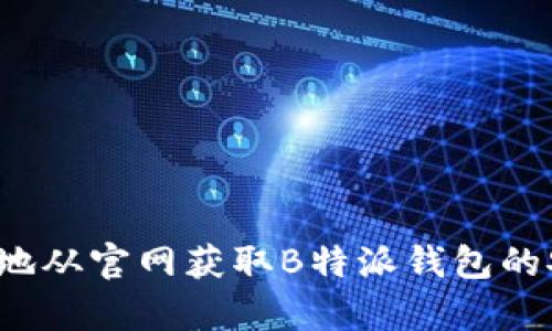如何安全地从官网获取B特派钱包的安卓应用？