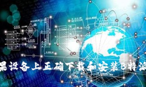 如何在苹果设备上正确下载和安装B特派官网App？