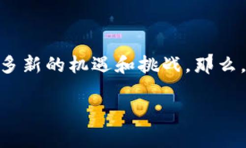 区块链金融是什么公司是一个引发广泛关注的话题。随着科技的发展，区块链技术逐渐渗透到各个行业，尤其是在金融领域，带来了许多新的机遇和挑战。那么，区块链金融究竟是哪些公司在运营？它们又是如何利用这一技术为金融行业带来变革的呢？在这篇文章中，我们将一起探讨这一话题。

区块链金融的公司有哪些？揭秘未来金融的关键技术