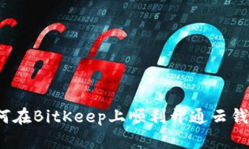 如何在BitKeep上顺利开通云钱包？