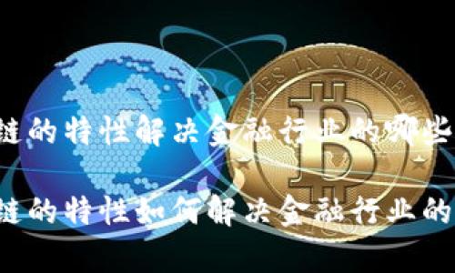 区块链的特性解决金融行业的哪些痛点?
区块链的特性如何解决金融行业的痛点?