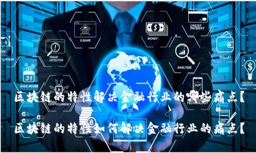 区块链的特性解决金融行业的哪些痛点?
区块链的特性如何解决金融行业的痛点?