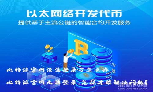 比特派官网没法登录了怎么办

比特派官网无法登录，怎样才能解决问题？