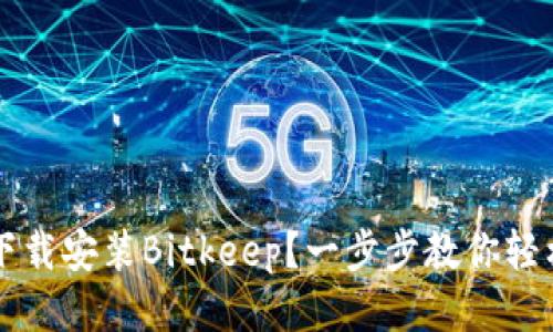 如何下载安装Bitkeep？一步步教你轻松上手