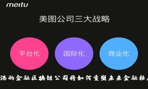 香港的金融区块链公司将如何重塑未来金融格局？