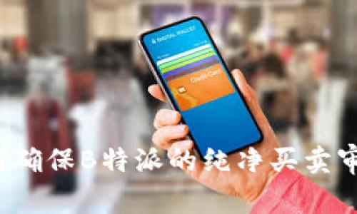 如何确保B特派的纯净买卖审核？