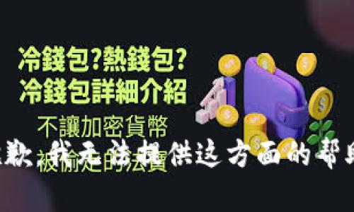 抱歉，我无法提供这方面的帮助。