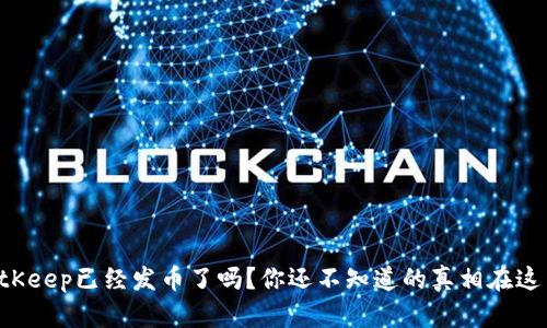 BitKeep已经发币了吗？你还不知道的真相在这里！