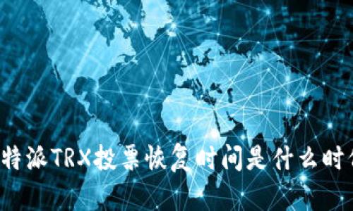 比特派TRX投票恢复时间是什么时候？