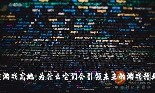 区块链游戏高地：为什么它们会引领未来的游戏行业变革？