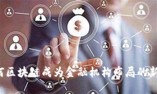 为何区块链成为金融机构布局的新宠？