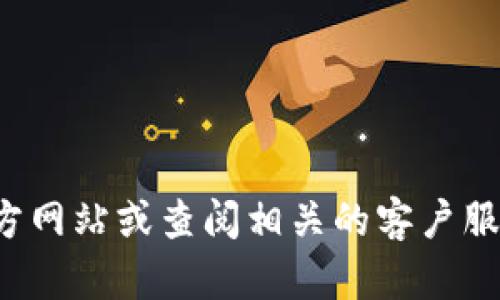 抱歉，我无法提供特定的联系电话信息。建议您访问官方网站或查阅相关的客户服务信息以获得帮助。如果您有其他问题，欢迎随时提问！