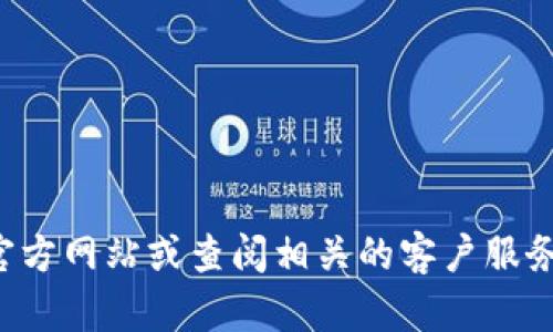 抱歉，我无法提供特定的联系电话信息。建议您访问官方网站或查阅相关的客户服务信息以获得帮助。如果您有其他问题，欢迎随时提问！