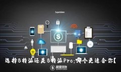 选择B特派还是B特派Pro：哪个更适合你？