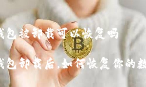 比特派钱包被卸载可以恢复吗

比特派钱包卸载后，如何恢复你的数字资产？