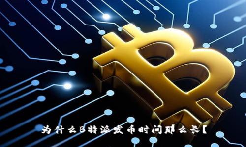 为什么B特派发币时间那么长？