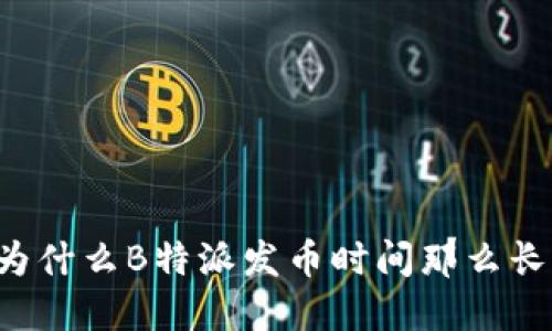 为什么B特派发币时间那么长？