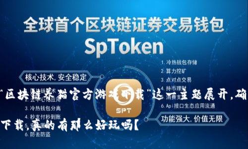为了给您提供更好的内容，我将围绕“区块链养猫官方游戏下载”这一主题展开，确保内容的丰富性与可读性，同时效果。

你还在犹豫吗？区块链养猫官方游戏下载，真的有那么好玩吗？