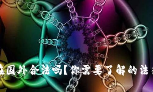 区块链游戏在国外合法吗？你需要了解的法律框架与风险