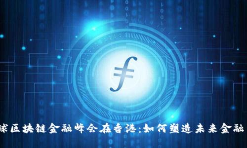 : 全球区块链金融峰会在香港：如何塑造未来金融生态？