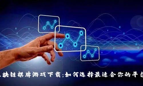 区块链棋牌游戏下载：如何选择最适合你的平台？