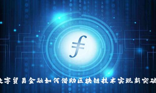 数字贸易金融如何借助区块链技术实现新突破？