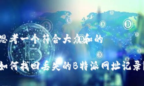 思考一个符合大众和的

如何找回丢失的B特派网址记录？
