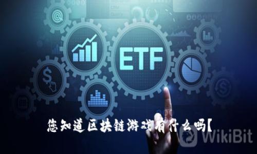 您知道区块链游戏有什么吗？