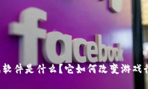 区块链游戏软件是什么？它如何改变游戏行业的未来？