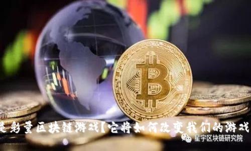 什么是彩量区块链游戏？它将如何改变我们的游戏体验？