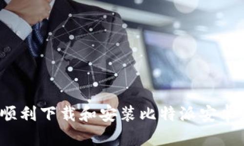 如何顺利下载和安装比特派安卓应用？