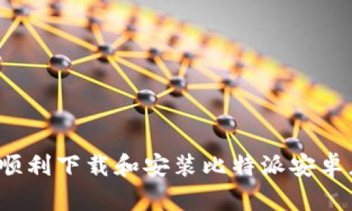 如何顺利下载和安装比特派安卓应用？