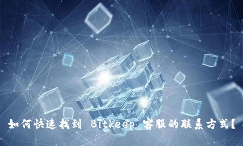 如何快速找到 Bitkeep 客服的联系方式？