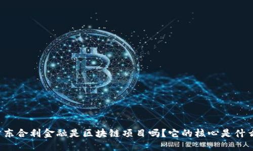 广东合利金融是区块链项目吗？它的核心是什么？
