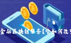 什么是武平县林业金融区块链服务？它如何改变