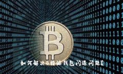 如何解决B特派钱包闪退问题？