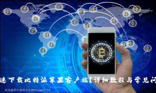 如何快速下载比特派苹果客户端？详细教程与常见问题解答
