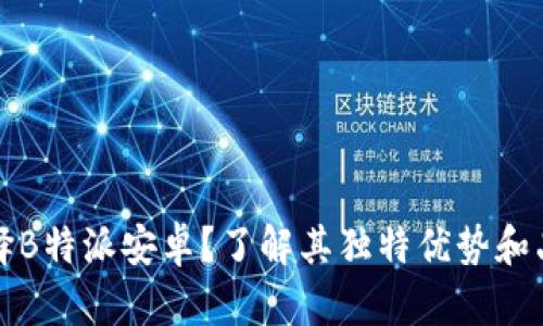 为何选择B特派安卓？了解其独特优势和品牌价值