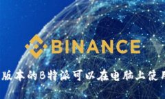 安卓版本的B特派可以在电脑上使用吗？