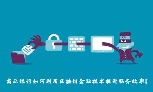 商业银行如何利用区块链金融技术提升服务效率？