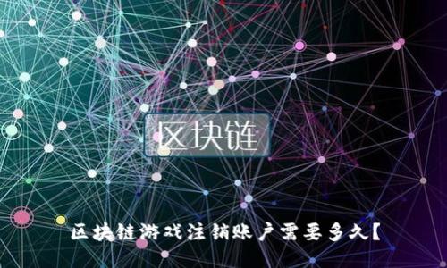 区块链游戏注销账户需要多久？