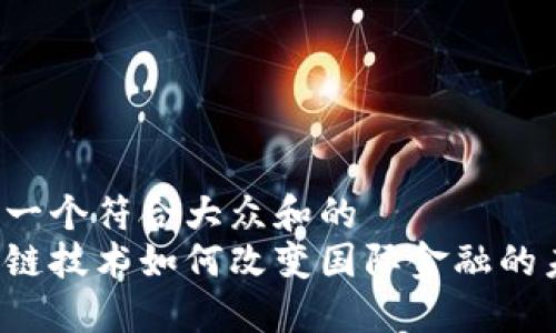 思考一个符合大众和的  
区块链技术如何改变国际金融的未来？