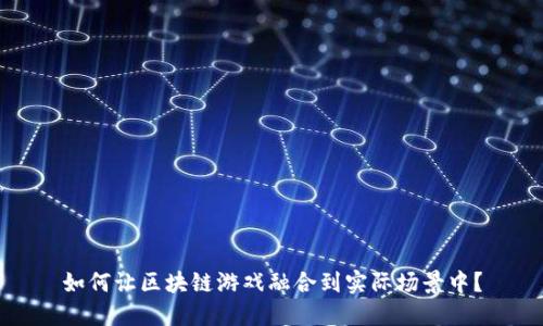 如何让区块链游戏融合到实际场景中？