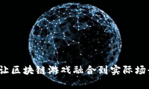 如何让区块链游戏融合到实际场景中？